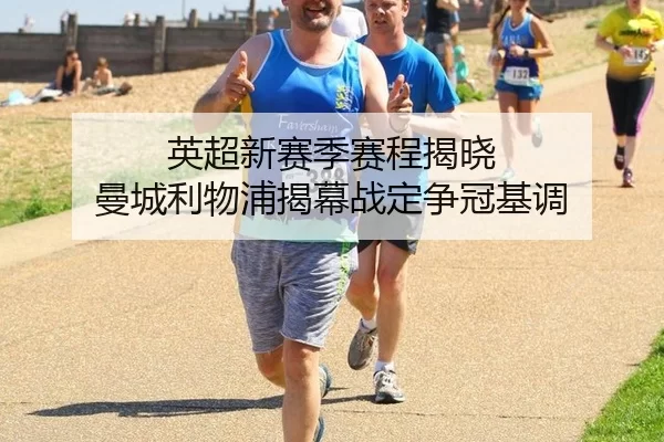 英超新赛季赛程揭晓 曼城利物浦揭幕战定争冠基调
